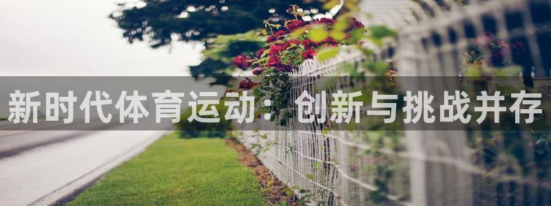 意昂3注册：新时代体育运动：创新与挑战并存