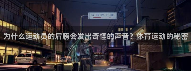 意昂官网：为什么运动员的肩膀会发出奇怪的声音？体育运动的秘密