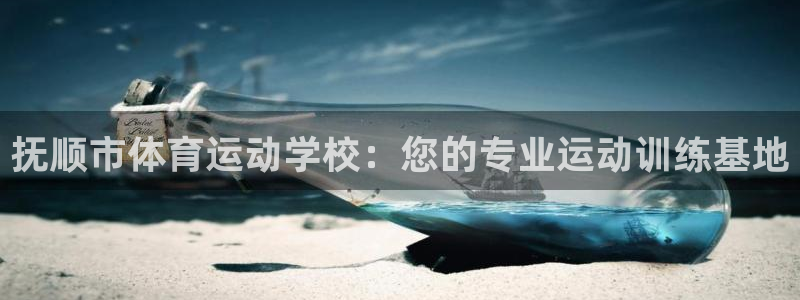 蓝狮在线官网：抚顺市体育运动学校：您的专业运动训练基地