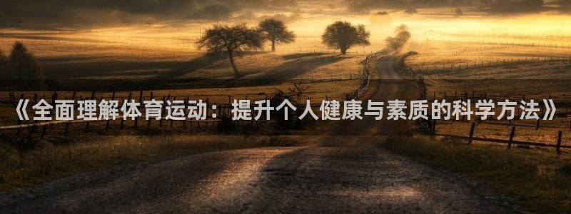 意昂体育2：《全面理解体育运动：提升个人健康与素质的科学方法》