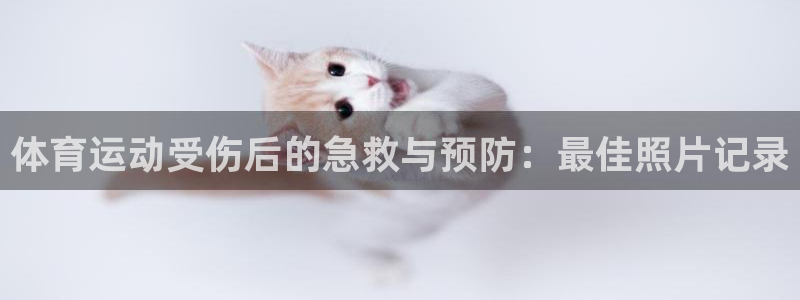 意昂体育3：体育运动受伤后的急救与预防：最佳照片记录