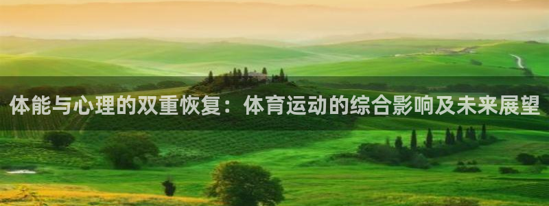 意昂代理注册官网入口：体能与心理的双重恢复：体育运动的综合影响及未来展望