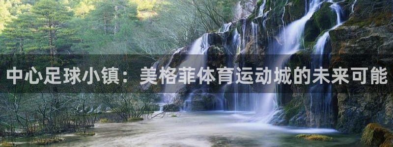意昂体育注册代理：中心足球小镇：美格菲体育运动城的未来可能