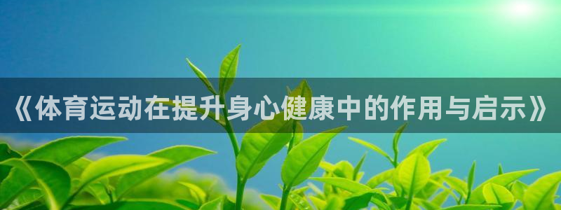 意昂体育：《体育运动在提升身心健康中的作用与启示》
