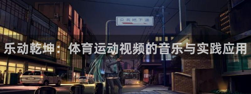蓝狮在线体育凯捷平台注册：乐动乾坤：体育运动视频的音乐与实践应用