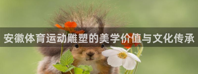 蓝狮在线：安徽体育运动雕塑的美学价值与文化传承