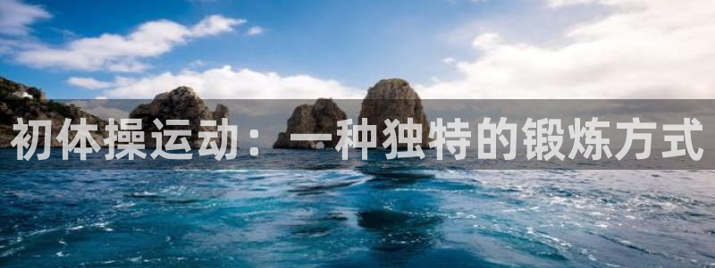 蓝狮在线凯捷注册：初体操运动：一种独特的锻炼方式