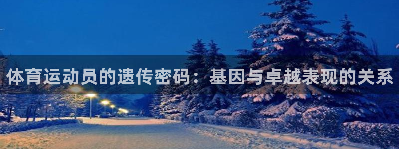 蓝狮在线体育凯捷平台注册：体育运动员的遗传密码：基因与卓越表现的关系