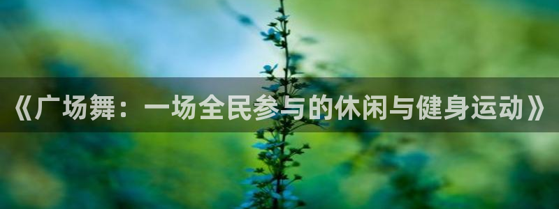 成都蓝狮在线电子有限公司：《广场舞：一场全民参与的休闲与健身运动》