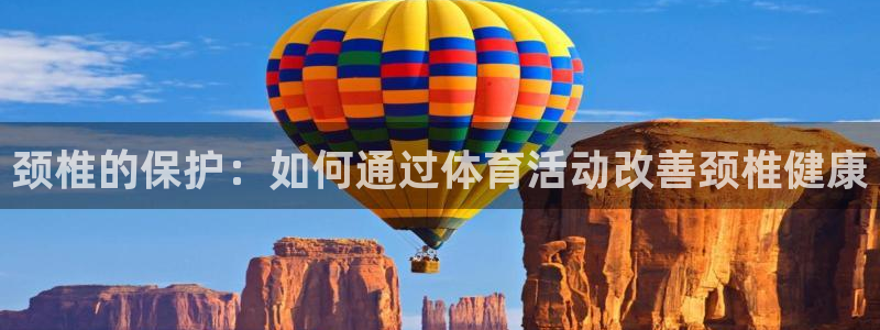 蓝狮在线3官网：颈椎的保护：如何通过体育活动改善颈椎健康