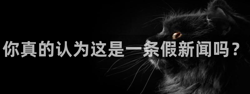蓝狮在线体育合法嘛：你真的认为这是一条假新闻吗？