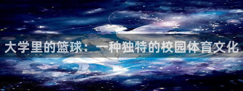 意昂体育官网：大学里的篮球：一种独特的校园体育文化